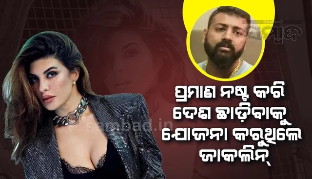 ପ୍ରମାଣ ନଷ୍ଟ କରିବାକୁ ଚେଷ୍ଟା କରି ଦେଶ ଛାଡ଼ିବାକୁ ଯୋଜନା କରୁଥିଲେ ଜାକଲିନ: ଇଡି