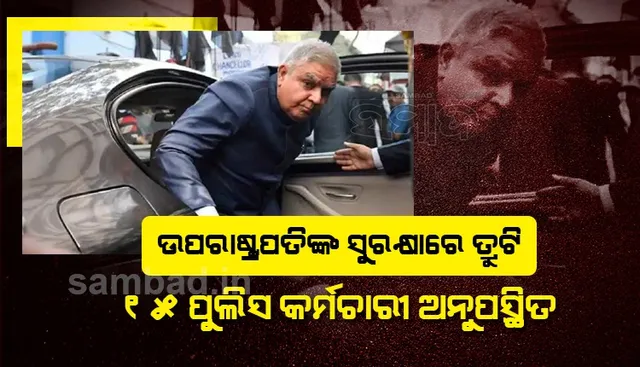 ଉପରାଷ୍ଟ୍ରପତି ଜଗଦୀପ ଧନଖଡ଼ଙ୍କ ସୁରକ୍ଷାରେ ଗୁରୁତର ତ୍ରୁଟି; ସୁରକ୍ଷା ଦାୟିତ୍ବରେ ଥିବା ୧୫ ପୁଲିସ କର୍ମଚାରୀ ଅନୁପସ୍ଥିତ