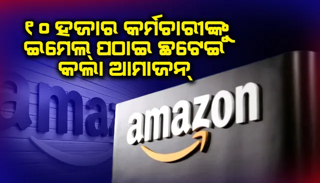 ଛଟେଇ ସୁନିଶ୍ଚିତ କଲା ‘ଆମାଜନ୍‌’: ୧୦,୦୦୦ ପ୍ରଭାବିତ କର୍ମଚାରୀଙ୍କ ନିକଟକୁ ଇମେଲ୍‌ରେ ନୋଟିସ୍‌ ଜାରି