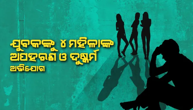 ବିରଳ ଘଟଣା: ଜଣେ ଯୁବକଙ୍କୁ ୪ ମହିଳାଙ୍କ ଅପହରଣ ଓ ଦୁଷ୍କର୍ମ ଅଭିଯୋଗ