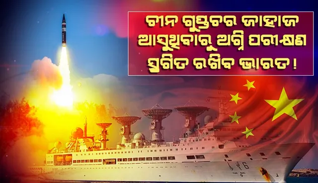 ଚୀନ ଗୁପ୍ତଚର ଜାହାଜ ଆସୁଥିବାରୁ ‘ଅଗ୍ନି’ ପରୀକ୍ଷଣ ସ୍ଥଗିତ ରଖିବ ଭାରତ !