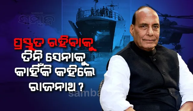 ପ୍ରସ୍ତୁତ ରହିବାକୁ ତିନି ସେନାକୁ କାହିଁକି କହିଲେ ରାଜନାଥ ?