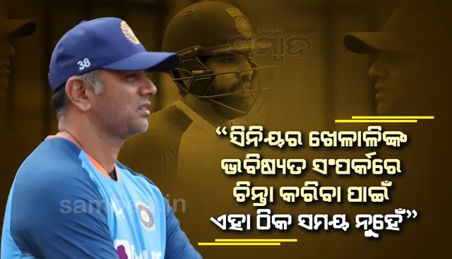 ସିନିୟର ଖେଳାଳିଙ୍କ ଭବିଷ୍ୟତ ସଂପର୍କରେ ଆଲୋଚନା ପାଇଁ ଏହା ଠିକ ସମୟ ନୁହେଁ : ଦ୍ରାବିଡ