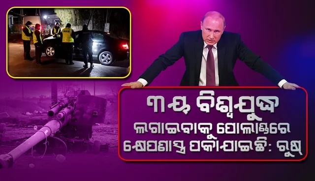 ୩ୟ ବିଶ୍ବଯୁଦ୍ଧ ଲଗାଇବାକୁ ପୋଲାଣ୍ଡରେ କ୍ଷେପଣାସ୍ତ୍ର ପକାଯାଇଛି  : ରୁଷ୍