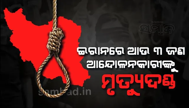 ଇରାନରେ ଆଉ ୩ ଆନ୍ଦୋଳନକାରୀଙ୍କୁ ମୃତ୍ୟୁଦଣ୍ଡ