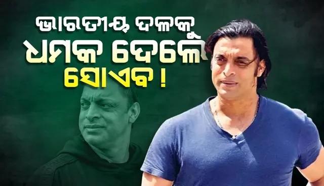 ଭିଡିଓ ପୋଷ୍ଟ୍ କରି ଭାରତୀୟ ଦଳକୁ ଏଭଳି ଧମକ ଦେଲେ ସୋଏବ