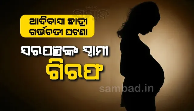 ଆଦିବାସୀ ନାବାଳିକାଙ୍କୁ ଗର୍ଭବତୀ କରିବା ଅଭିଯୋଗରେ ସରପଞ୍ଚଙ୍କ ସ୍ବାମୀ ଗିରଫ