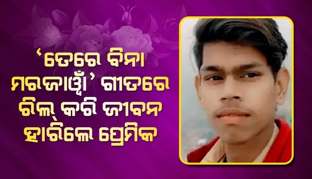 'ତେରେ ବିନା ମରଜାୱାଁ...' ପ୍ରେମିକା ନ ମିଳିବାରୁ ଏହି ଗୀତରେ ରିଲ୍ ତିଆରି କରି ଜୀବନ ହାରିଲା ପ୍ରେମିକ