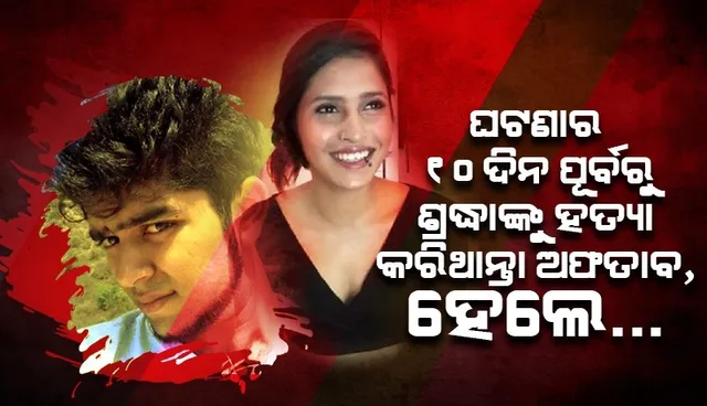 ଘଟଣାର ୧୦ଦିନ ପୂର୍ବରୁ ଶ୍ରଦ୍ଧାଙ୍କୁ ହତ୍ୟା କରିଥାନ୍ତା ଅଫତାବ, ଏହି କାରଣ ପାଇଁ ବଦଳାଇଥିଲା ନିଷ୍ପତ୍ତି