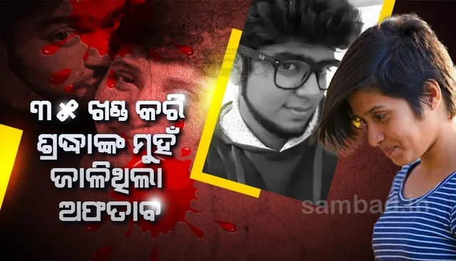ପରିଚୟ ଲୁଚାଇବା ପାଇଁ ଶ୍ରଦ୍ଧାଙ୍କ ମୁଣ୍ଡ କାଟିବା ପରେ ମୁହଁକୁ ଜାଳି ଦେଇଥିଲା ଅଫତାବ