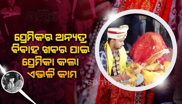 ଘର ଲୋକଙ୍କୁ ଦୁଃଖ ଦେଇପାରିବିନି କହି ଅନ୍ୟତ୍ର ବିବାହ କରୁଥିଲା ପ୍ରେମିକ, ଏଭଳି କାମ କଲା ପ୍ରେମିକା