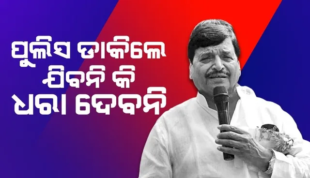 ପୁଲିସ ଡାକିଲେ ଯାଅ ନାହିଁ କି ଧରା ଦିଅ ନାହିଁ; କାର୍ଯ୍ୟକର୍ତ୍ତାଙ୍କୁ ଏଭଳି ଉପଦେଶ ଦେଲେ ଶିବପାଲ ଯାଦବ