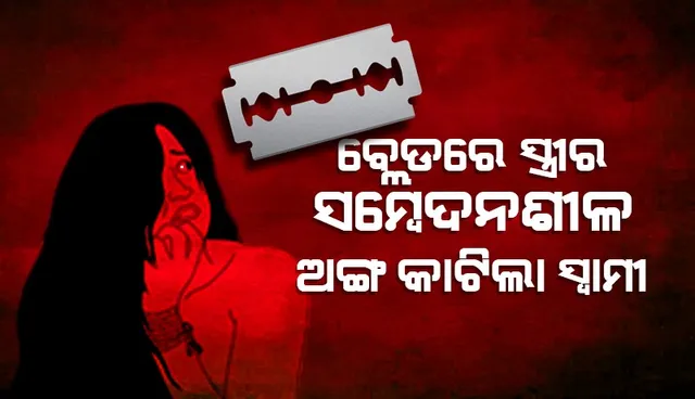 ପତି ନା ପିଶାଚ ? ସନ୍ତାନ ହେଉ ନଥିବାରୁ ରାଗରେ ଆସି ସ୍ତ୍ରୀର ଛାତି ଓ ଗୁପ୍ତାଙ୍ଗରେ ବ୍ଲେଡ୍ ଚଳାଇଲା ସ୍ବାମୀ