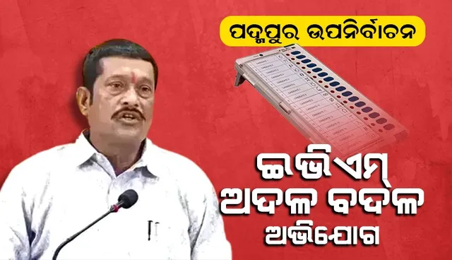 ପଦ୍ମପୁର ଉପନିର୍ବାଚନ : ଭୋଟ ଗଣତି ପୂର୍ବରୁ ବଡ଼ଧରଣର ଇଭିଏମ ଅଦଳବଦଳ ଅଭିଯୋଗ