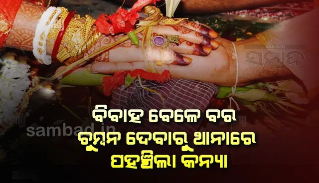 ବିବାହ ବେଳେ ବର ଚୁମ୍ବନ ଦେବାରୁ ଥାନାରେ ପଞ୍ଚିଗଲା କନ୍ୟା