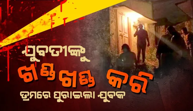 ଆଉ ଏକ ଶ୍ରଦ୍ଧା ହତ୍ୟାକାଣ୍ଡ : ଯୁବତୀଙ୍କୁ ଖଣ୍ଡ ଖଣ୍ଡ କରି କାଟି ଡ୍ରମରେ ପୁରାଇଲା ଯୁବକ