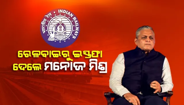 ରେଳବାଇ ସେବାରୁ ଇସ୍ତଫା ଦେଲେ ମନୋଜ କୁମାର ମିଶ୍ର