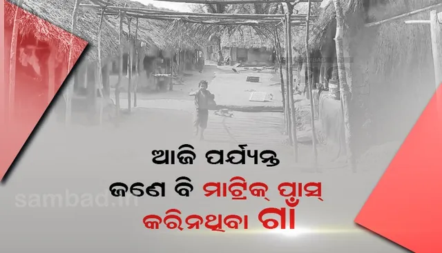 ଏମିତି ଏକ ଗାଁ’ ଯେଉଁଠି ଆଜିପର୍ଯ୍ୟନ୍ତ ଜଣେ ବି ମାଟ୍ରିକ୍‌ ପାସ୍‌ କରିନାହାନ୍ତି