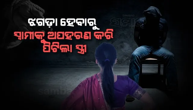 ଝଗଡ଼ା କରିବାରୁ ପ୍ରେମିକ ସହ ମିଶି ସ୍ବାମୀର ଅପହରଣ କଲା ସ୍ତ୍ରୀ, ମାଡ ମାରିବା ପରେ କହିଲା...