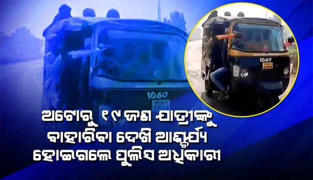 ଜଣକ ପରେ ଜଣେ ଏପରି ୧୯ଜଣ ଯାତ୍ରୀ ଅଟୋରୁ ଓହ୍ଲାଇବା ଦେଖି ଆଶ୍ଚର୍ଯ୍ୟ ହୋଇଗଲେ ପୁଲିସ ଅଧିକାରୀ