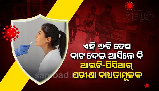ଏହି ୬ଟି ଦେଶ ବାଟ ଦେଇ ଆସିଲେ ବି ଆରଟି-ପିସିଆର ପରୀକ୍ଷା ବାଧ୍ୟତାମୂଳକ