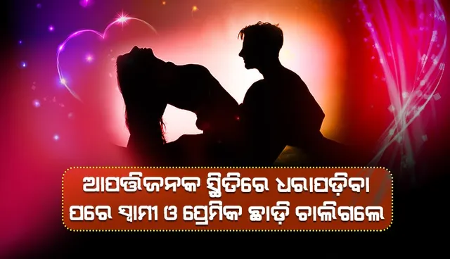 ଆପତ୍ତିଜନକ ସ୍ଥିତିରେ ଧରାପଡ଼ିବା ପରେ ମହିଳାଙ୍କୁ ସ୍ବାମୀ କି ପ୍ରେମିକ, କେହି ବି ଆପଣେଇଲେ ନାହିଁ