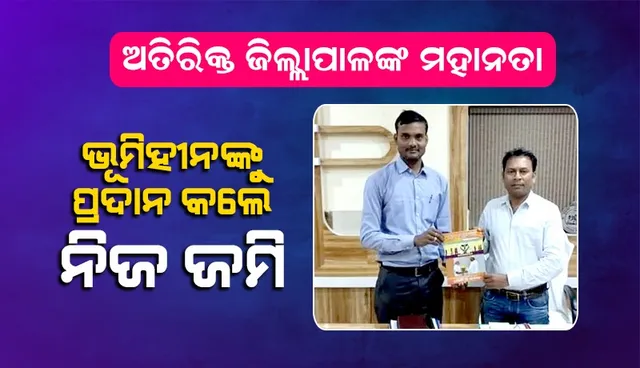 ୩୦ ଭୂମିହୀନ ପରିବାରକୁ ନିଜ ଜମି ପ୍ରଦାନ କଲେ ଅତିରିକ୍ତ ଜିଲ୍ଲାପାଳ