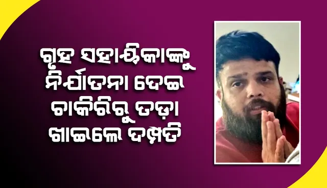 ଗୃହ ସହାୟିକାଙ୍କୁ ନିର୍ଯାତନା ଦେଇ ଚାକିରିରୁ ତଡ଼ା ଖାଇଲେ ଗୁରୁଗ୍ରାମ ଦମ୍ପତି