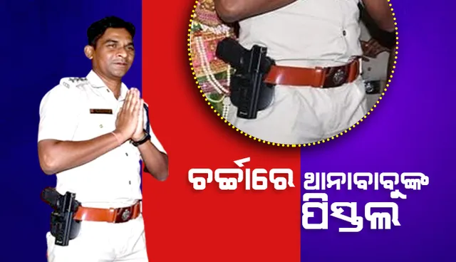 ଚର୍ଚ୍ଚାରେ ଥାନାବାବୁଙ୍କ ପିସ୍ତଲ୍‌