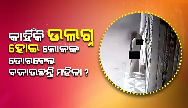 ଉଲଗ୍ନ ହୋଇ ଲୋକଙ୍କ ଡୋରବେଲ୍ ବଜାଉଛନ୍ତି ମହିଳା, ଲୋକେ ଭୟଭୀତ