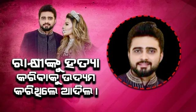 ରାକ୍ଷୀଙ୍କୁ ହତ୍ୟା କରିବାକୁ ଉଦ୍ୟମ କରିଥିଲେ ଆଦିଲ: ରାକ୍ଷୀଙ୍କ ଭାଇ