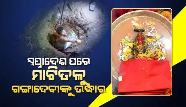 ପୂଜକଙ୍କୁ ସ୍ବପ୍ନାଦେଶ ପରେ ମନ୍ଦିର ପରିସରରେ ଖୋଳିଲେ ମାଟି, ଉଦ୍ଧାର ହେଲା ଗଙ୍ଗାଦେବୀଙ୍କ ମୂର୍ତ୍ତି