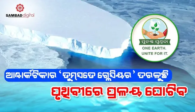 ଆଣ୍ଟାର୍କଟିକାର ‘ଡୁମ୍‌ସଡେ ଗ୍ଲେସିୟର’ ତରଳୁଛି: ପୃଥିବୀରେ ପ୍ରଳୟ ଘୋଟିବ