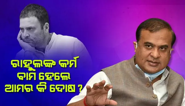 ରାହୁଲ୍‌ଙ୍କ କର୍ମ ବାମ ହେଲେ ଆମର କି ଦୋଷ: ହିମନ୍ତ ବିଶ୍ବଶର୍ମା