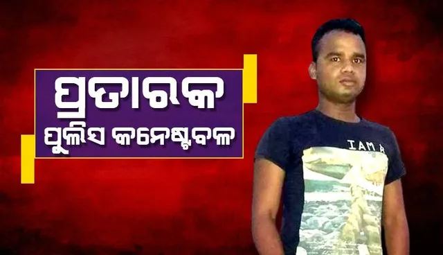 ବିବାହର ପ୍ରତିଶ୍ରୁତି ଦେଇ ୭ ବର୍ଷ ଲିଭ୍ ଇନରେ ରହିଲେ: ୨୦ ଲକ୍ଷ ଟଙ୍କା ଓ ସୁନା ଗହଣା ଲୁଟିନେଲେ କନେଷ୍ଟବଳ
