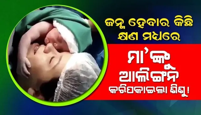 ହୃଦୟସ୍ପର୍ଶୀ ଦୃଶ୍ୟ! ଜନ୍ମ ହେବାକ୍ଷଣି ମା’କୁ ଆଲିଙ୍ଗନ କରି ଗେଲ କରୁଛି ଶିଶୁ