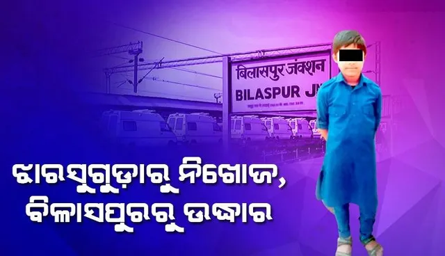 ଝାରସୁଗୁଡ଼ାରୁ ନିଖୋଜ ନାବାଳକକୁ ବିଳାସପୁରରୁ ଉଦ୍ଧାର କଲା ପୁଲିସ