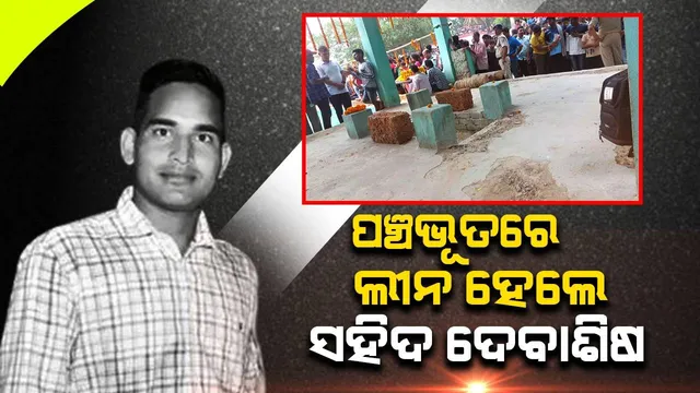 ପଞ୍ଚଭୂତରେ ଲୀନ ହେଲେ ସହିଦ୍ ଦେବାଶିଷ ବିଶ୍ୱାଳ, ଗାଁ ମଶାଣିରେ ଶେଷକୃତ୍ୟ ସଂପନ୍ନ, ସାନଭାଇ ଦେଲେ ମୁଖାଗ୍ନି