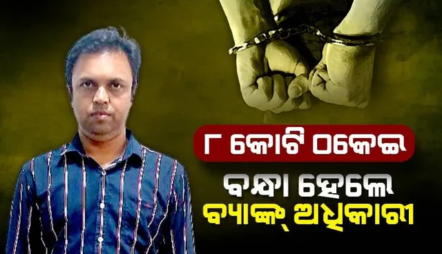 ୮ କୋଟି ଟଙ୍କାର ଠକେଇ ଏବଂ ଅର୍ଥ ହେରଫେର ମାମଲାରେ ଏସବିଆଇ ଡେପୁଟି ମ୍ୟାନେଜର ଗିରଫ