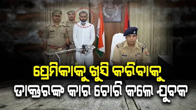 'ମୋତେ ଦାମୀ ଗାଡ଼ିରେ ବୁଲାଅ' କହିଲେ ପ୍ରେମିକା, ଡାକ୍ତରଙ୍କ କାର ଚୋରି କଲେ ଯୁବକ