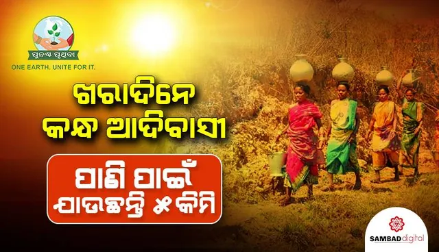 ଖରାଦିନେ କନ୍ଧ ଆଦିବାସୀ ହନ୍ତସନ୍ତ: ପାଣି ପାଇଁ ଯାଉଛନ୍ତି ୫କିମି