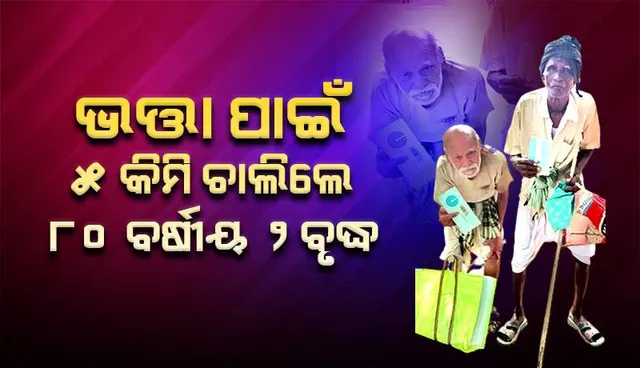 ଭତ୍ତା ପାଇଁ ହୀନସ୍ତା: ୫ କିମି ଚାଲିଲେ ୮୦ବର୍ଷର ୨ ବୃଦ୍ଧ