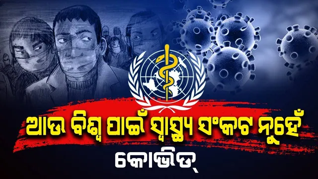 ଆଉ ବିଶ୍ବ ପାଇଁ ସ୍ବାସ୍ଥ୍ୟ ସଂକଟ ନୁହେଁ କୋଭିଡ୍, କିନ୍ତୁ ବିପଦ ଟଳିନି :  ବିଶ୍ବ ସ୍ବାସ୍ଥ୍ୟ ସଂଗଠନ