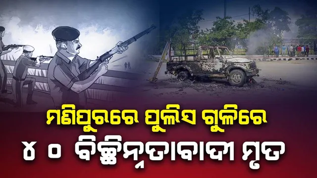 ମଣିପୁରରେ ପୁଲିସର ବଡ଼ ଅପରେସନ : ୪୦ ବିଚ୍ଛିନ୍ନତାବାଦୀ ମୃତ  