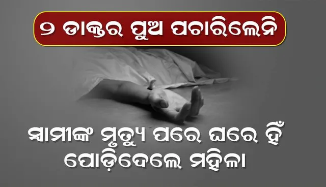 ୨ ଡାକ୍ତର ପୁଅ ପଚାରିଲେନି; ସ୍ବାମୀଙ୍କ ମୃତ୍ୟୁପରେ ଘରେ ହିଁ ପୋଡ଼ିଦେଲେ ମହିଳା