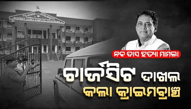 ନବ ଦାସ ହତ୍ୟା ମାମଲା: ଜେଏମଏଫସି କୋର୍ଟରେ ଚାର୍ଜସିଟ ଦାଖଲ କଲା କ୍ରାଇମବ୍ରାଞ୍ଚ
