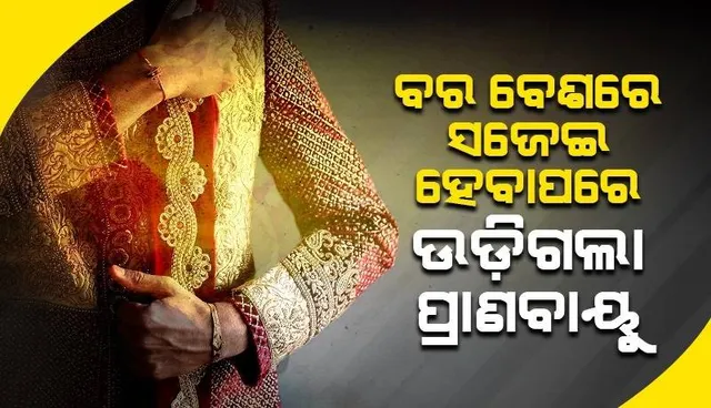 ବର ବେଶରେ ସଜେଇ ହୋଇ ସାରିବା ପରେ ଯୁବକଙ୍କ ହେଲା ମୃତ୍ୟୁ