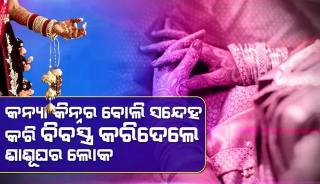 ସର୍ବସମ୍ମୁଖରେ ବୋହୂକୁ ପୋଷାକ ଖୋଲିବାକୁ କହିଲେ ଶଶୁରଘର ଲୋକ: ଗାଡ଼ିରେ ବସାଇ ବାପଘରେ ଛାଡ଼ିଆସିଲେ