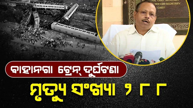 ବାହାନଗା ଟ୍ରେନ୍‌ ଦୁର୍ଘଟଣାରେ ମୃତ୍ୟୁ ୨୮୮କୁ ବୃଦ୍ଧି, ୨୦୫ଟି ମୃତଦେହ ପରିବାର ଲୋକଙ୍କୁ ହସ୍ତାନ୍ତର: ମୁଖ୍ୟ ଶାସନ ସଚିବ