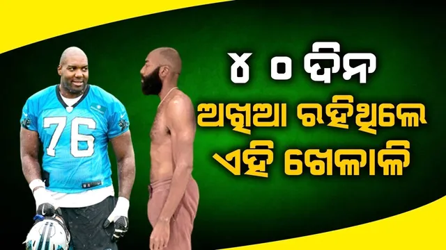 ୪୦ଦିନ ଅଖିଆ ରହି ଓଜନ ହ୍ରାସ କଲେ ଖେଳାଳି